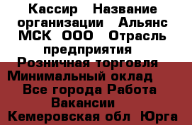 Кассир › Название организации ­ Альянс-МСК, ООО › Отрасль предприятия ­ Розничная торговля › Минимальный оклад ­ 1 - Все города Работа » Вакансии   . Кемеровская обл.,Юрга г.